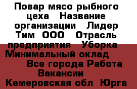 Повар мясо-рыбного цеха › Название организации ­ Лидер Тим, ООО › Отрасль предприятия ­ Уборка › Минимальный оклад ­ 31 000 - Все города Работа » Вакансии   . Кемеровская обл.,Юрга г.